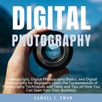 Digital photography. 2 Manuscripts, Digital Photography Basics, and Digital Photography for Beginners Learn the Fundament cover image