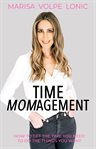 Time momagement. How to Get the Time You Need to Do the Things You Want cover image