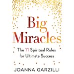 Big miracles : the 11 spiritual rules for ultimate success cover image