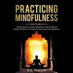 Practicing mindfulness. Reduce Stress, Anxiety, Depression, Improve Mental Health, and Return to a State of Inner Peace and cover image