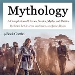 Mythology. A Compilation of Heroes, Stories, Myths, and Deities cover image