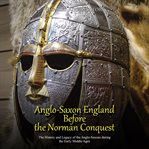 Anglo-saxon england before the norman conquest. The History and Legacy of the Anglo-Saxons during the Early Middle Ages cover image