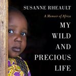 My wild and precious life. A Memoir of Africa cover image