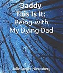 Daddy, this is it. being-with my dying dad cover image
