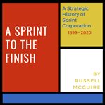 A sprint to the finish. A Strategic History of Sprint Corporation cover image