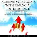 Achieve your goals with financial intelligence: all you need to know about making smart decisions cover image