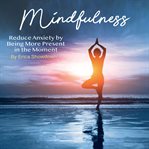 Mindfulness. Reduce Anxiety by Being More Present in the Moment cover image