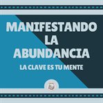 Manifestando la abundancia. La clave es tu mente cover image