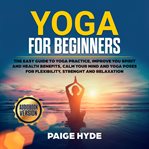 Yoga for beginners: the easy guide to yoga practice, improve you spirit and health benefits, calm cover image