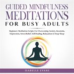 Guided mindfulness meditations for busy adults. Beginners Meditation Scripts For Overcoming Anxiety, Insomnia, Depression, Stress-Relief, Self-Heali cover image