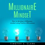 Millionaire mindset: how to develop a millionaire mindset using positive affirmations cover image
