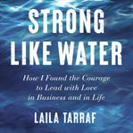 Strong like water. How I Found the Courage to Lead with Love in Business and in Life cover image