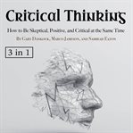 Critical thinking. How to Be Skeptical, Positive, and Critical at the Same Time cover image