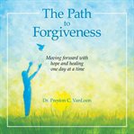 The path to forgiveness : moving forward with hope and healing one day at a time cover image