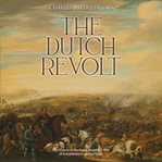 The dutch revolt. The History of the Dutch Republic's War of Independence against Spain cover image