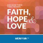 And now these three remain: faith, hope and love cover image