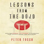 Lessons from the dojo. Applying Martial Art Wisdom to Overcome Fear, Anxiety, Anger, and Self-Doubt cover image