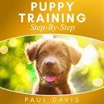 Puppy training step-by-step. 3 BOOKS IN 1- Puppy Training, E-collar Training And All You Need To Know About How To Train Dogs cover image