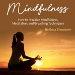 Mindfulness. How to Practice Mindfulness, Meditation, and Breathing Techniques cover image