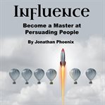 Influence. Become a Master at Persuading People cover image