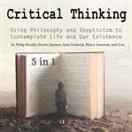 Critical thinking. Using Philosophy and Skepticism to Contemplate Life and Our Existence cover image