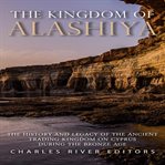 The kingdom of alashiya. The History and Legacy of the Ancient Trading Kingdom on Cyprus during the Bronze Age cover image