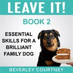 Leave it! essential skills for a brilliant family dog, book 2. How to teach Amazing Impulse Control to your Brilliant Family Dog cover image