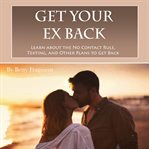 Get your ex back. Learn about the No Contact Rule, Texting, and Other Plans to Get Back Together cover image