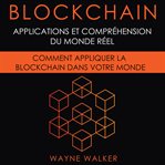 Blockchain: applications et compréhension du monde réel. Comment appliquer la Blockchain dans votre monde cover image