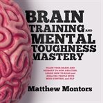 Brain training and mental toughness mastery: train your brain and memory to new abilities. learn cover image