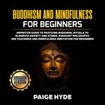 Buddhism and mindfulness for beginners: definitive guide to practicing buddhism, rituals to elimin cover image