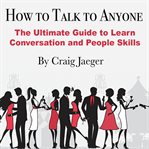How to talk to anyone. The Ultimate Guide to Learn Conversation and People Skills cover image