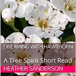 Dreaming with hawthorn. A Tree Spirit Short Read cover image
