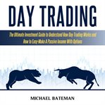 Day trading. The Ultimate Investment Guide To Understand How Day Trading Works And How To Easy-Make A Passive Inc cover image