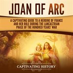 Joan of arc: a captivating guide to a heroine of france and her role during the lancastrian phase cover image