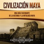Civilización maya: una guía fascinante de la historia y la mitología maya cover image