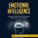 Emotional intelligence. Develop Extraordinary Relationships, People Skills, and Social Skills cover image