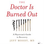 The doctor is burned out. A Physician's Guide to Recovery cover image
