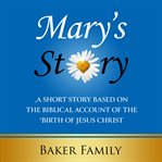 Mary's story. A Short Story Based on the Biblical Account of the Birth of Jesus Christ cover image