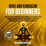 Reiki and kundalini for beginners: definitive guide for beginners to raise your vibration, expand cover image