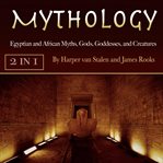Mythology. Egyptian and African Myths, Gods, Goddesses, and Creatures cover image
