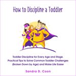 How to discipline a toddler. Toddler Discipline for Every Age and Stage. Practical Tips to Solve Common Toddler Challenges (Broke cover image