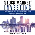 Stock market investing. Everything You Need to Start Making Money Today and Create Your Passive Income cover image