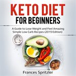 Keto diet for beginners. A Guide to Lose Weight and Feel Amazing – Simple Low Carb Recipes cover image