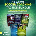 The ultimate soccer coaching tactics bundle. 5 Soccer Coaching Books in 1 to Improve Your Soccer Skills cover image