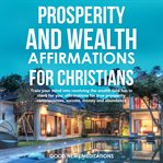 Prosperity and wealth affirmations for christians. Train your mind into receiving the wealth God has in store for you; affirmations for true prosperity cover image