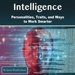 Intelligence. Personalities, Traits, and Ways to Work Smarter cover image