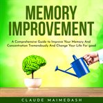 Memory improvement: a comprehensive guide to improve your memory and concentration tremendously cover image