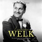 Lawrence welk: the life and legacy of the famous bandleader and television host cover image