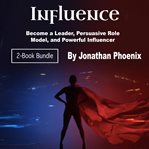 Influence. Become a Leader, Persuasive Role Model, and Powerful Influencer cover image